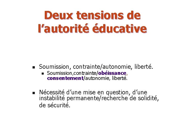 Deux tensions de l’autorité éducative n Soumission, contrainte/autonomie, liberté. n n Soumission, contrainte/obéissance, consentement/autonomie,