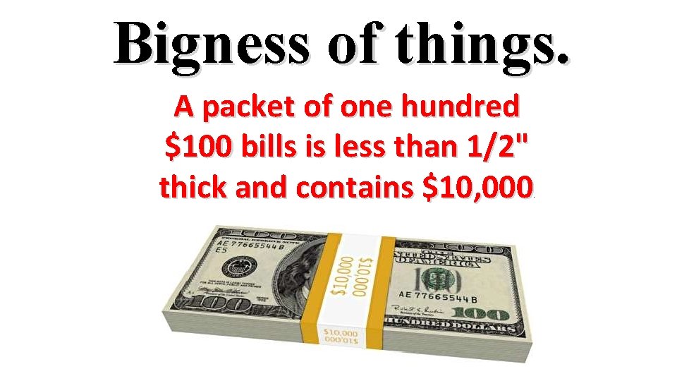 Bigness of things. A packet of one hundred $100 bills is less than 1/2"
