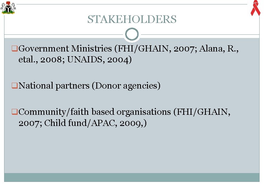 STAKEHOLDERS q Government Ministries (FHI/GHAIN, 2007; Alana, R. , etal. , 2008; UNAIDS, 2004)