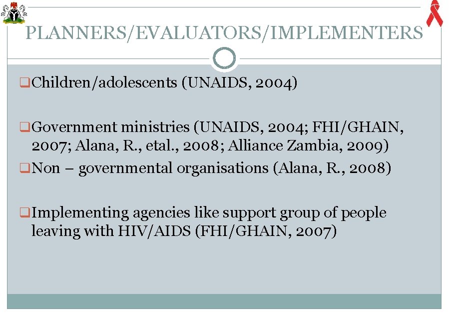 PLANNERS/EVALUATORS/IMPLEMENTERS q Children/adolescents (UNAIDS, 2004) q Government ministries (UNAIDS, 2004; FHI/GHAIN, 2007; Alana, R.