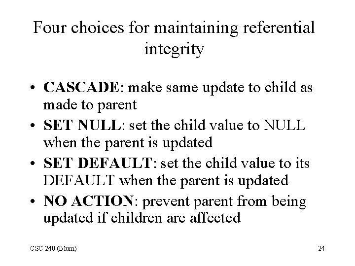 Four choices for maintaining referential integrity • CASCADE: make same update to child as Four choices for maintaining referential integrity • CASCADE: make same update to child as