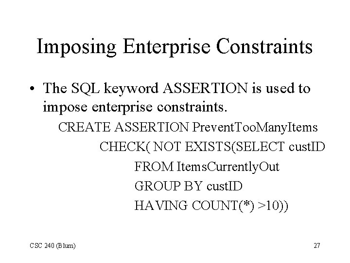 Imposing Enterprise Constraints • The SQL keyword ASSERTION is used to impose enterprise constraints. Imposing Enterprise Constraints • The SQL keyword ASSERTION is used to impose enterprise constraints.