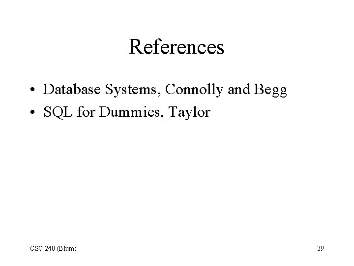References • Database Systems, Connolly and Begg • SQL for Dummies, Taylor CSC 240 References • Database Systems, Connolly and Begg • SQL for Dummies, Taylor CSC 240