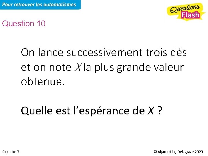 Question 10 On lance successivement trois dés et on note X la plus grande