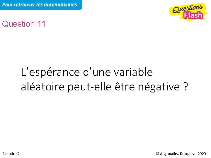 Question 11 L’espérance d’une variable aléatoire peut-elle être négative ? Chapitre 7 © Algomaths,