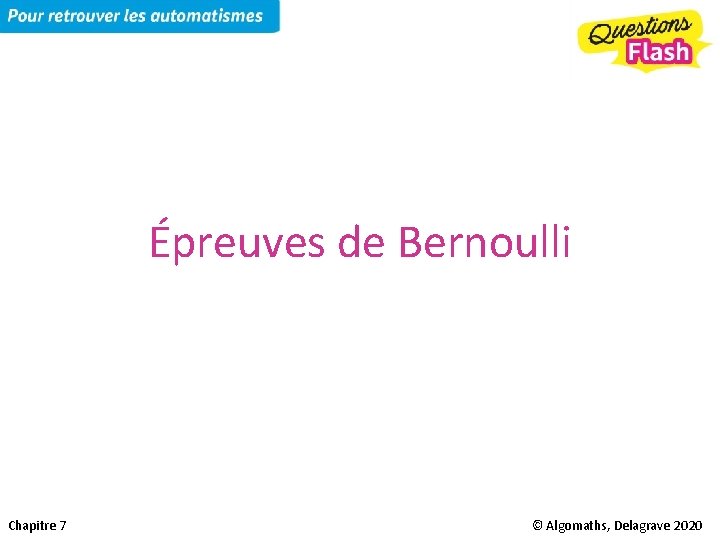 Épreuves de Bernoulli Chapitre 7 © Algomaths, Delagrave 2020 