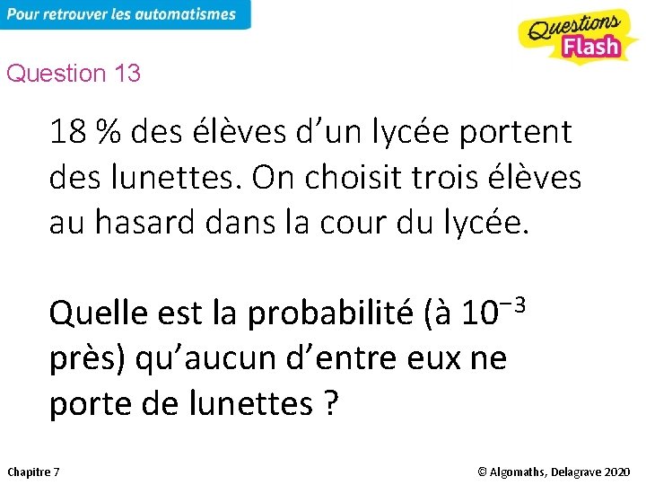 Question 13 18 % des élèves d’un lycée portent des lunettes. On choisit trois