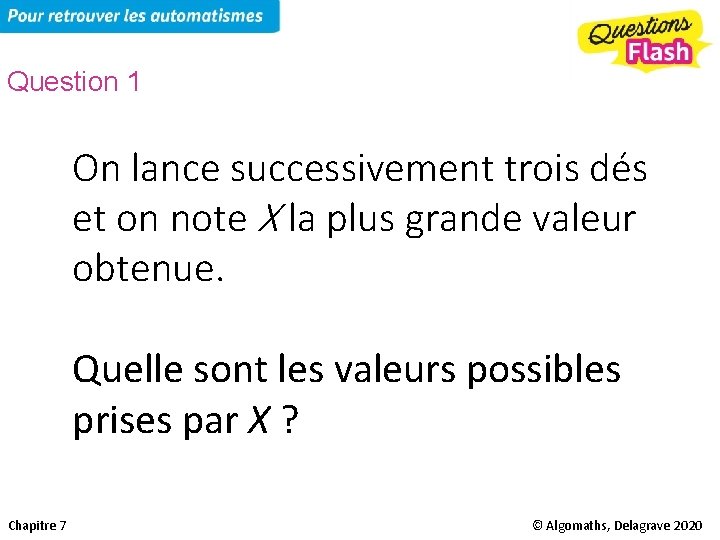 Question 1 On lance successivement trois dés et on note X la plus grande