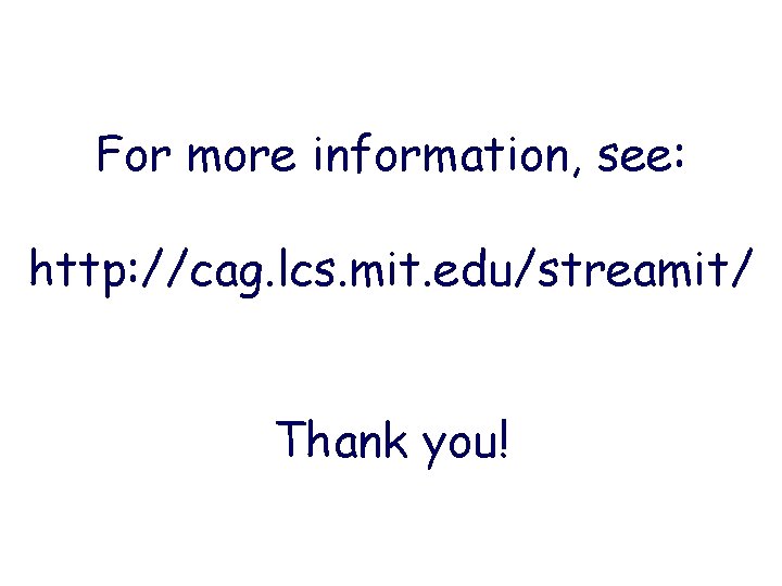 For more information, see: http: //cag. lcs. mit. edu/streamit/ Thank you! For more information, see: http: //cag. lcs. mit. edu/streamit/ Thank you!