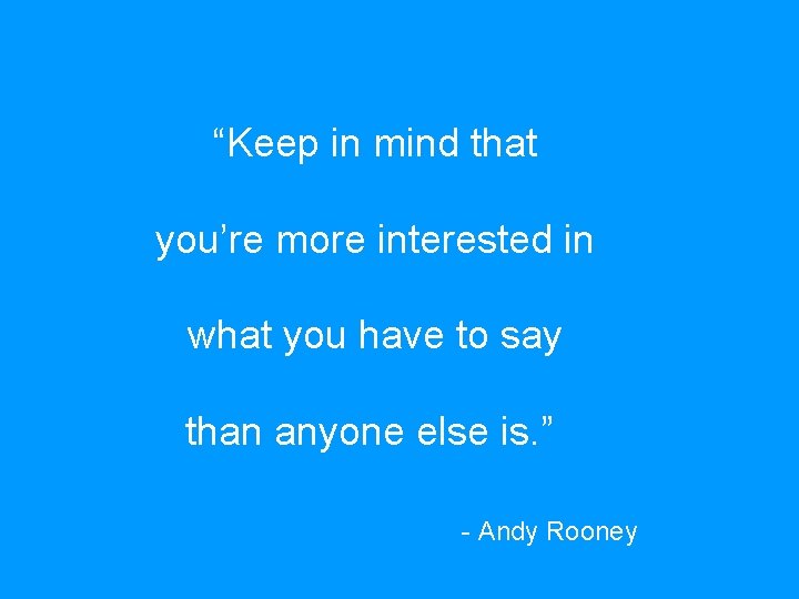 “Keep in mind that you’re more interested in what you have to say than