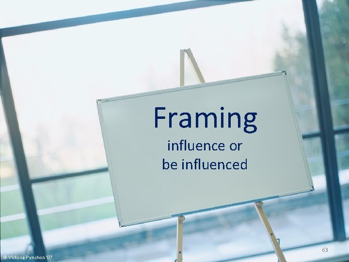 Framing influence or be influenced 63 © Victoria Pynchon ‘ 07 