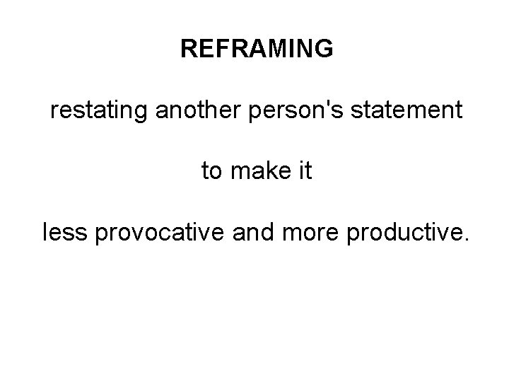 REFRAMING restating another person's statement to make it less provocative and more productive. 
