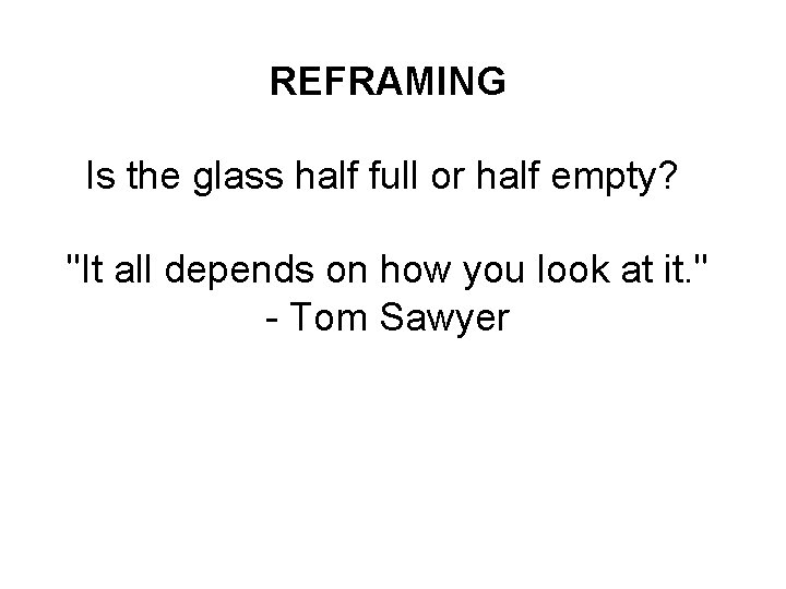 REFRAMING Is the glass half full or half empty? "It all depends on how