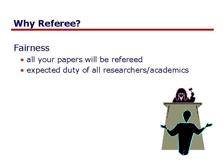 Why Referee? Fairness • all your papers will be refereed • expected duty of