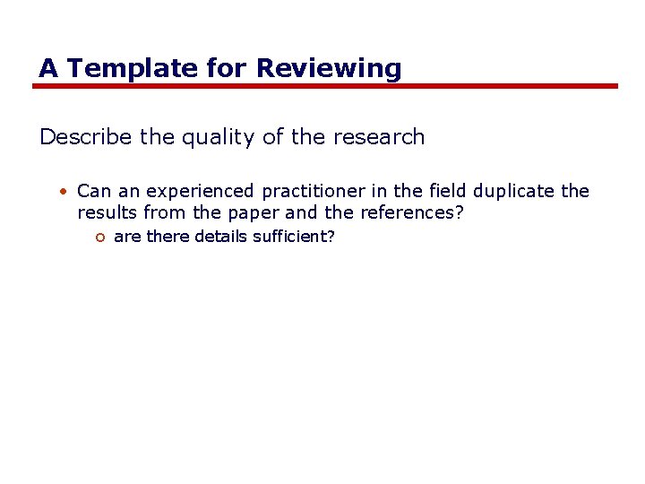 A Template for Reviewing Describe the quality of the research • Can an experienced