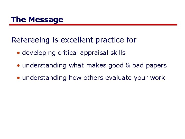 The Message Refereeing is excellent practice for • developing critical appraisal skills • understanding