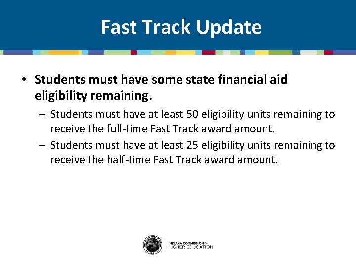 Fast Track Update • Students must have some state financial aid eligibility remaining. –