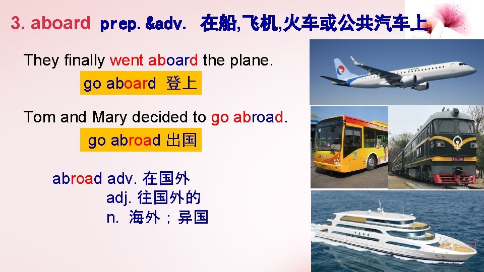 3. aboard prep. &adv. 在船, 飞机, 火车或公共汽车上 They finally went aboard the plane. go