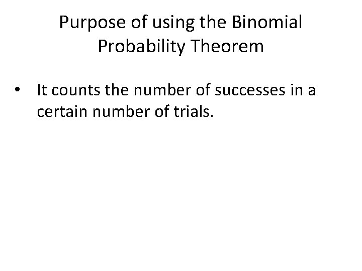 Purpose of using the Binomial Probability Theorem • It counts the number of successes