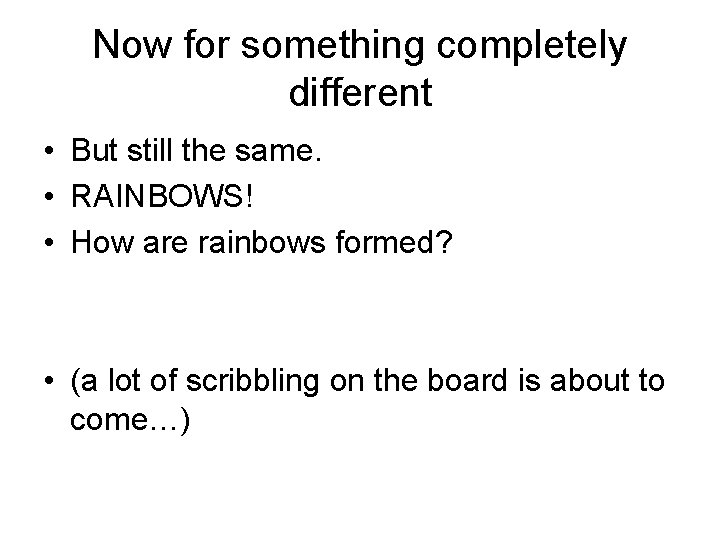 Now for something completely different • But still the same. • RAINBOWS! • How