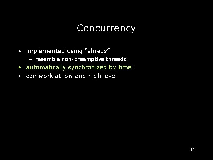 Concurrency • implemented using “shreds” – resemble non-preemptive threads • automatically synchronized by time!