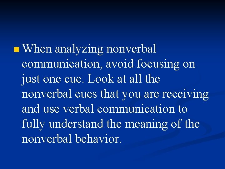 n When analyzing nonverbal communication, avoid focusing on just one cue. Look at all