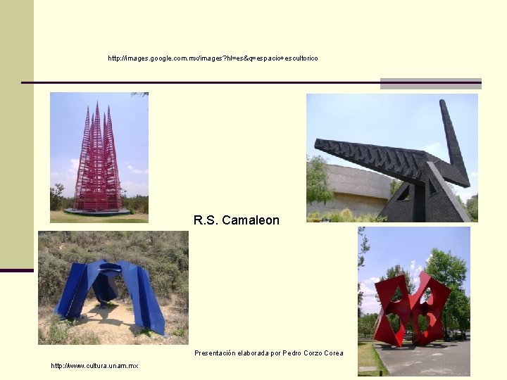 http: //images. google. com. mx/images? hl=es&q=espacio+escultorico R. S. Camaleon Presentación elaborada por Pedro Corzo
