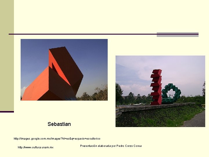 Sebastian http: //images. google. com. mx/images? hl=es&q=espacio+escultorico http: //www. cultura. unam. mx Presentación elaborada