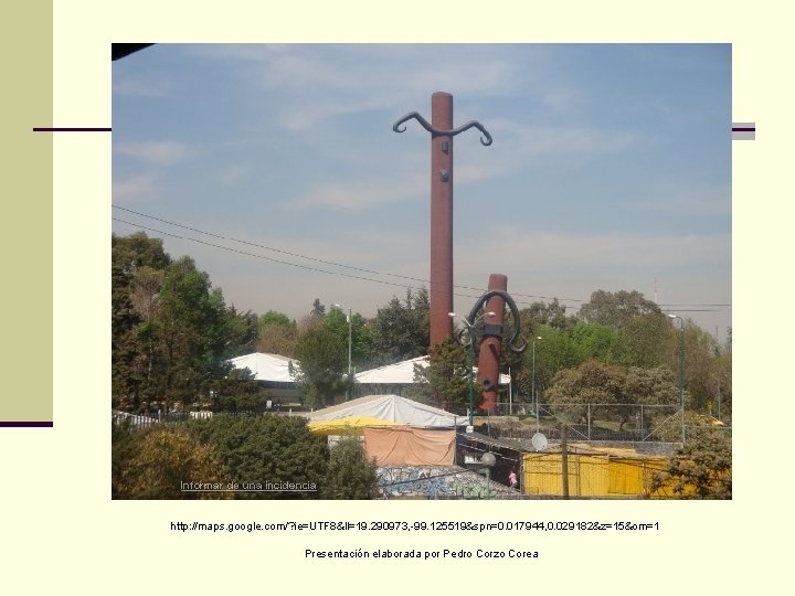 http: //maps. google. com/? ie=UTF 8&ll=19. 290973, -99. 125519&spn=0. 017944, 0. 029182&z=15&om=1 Presentación elaborada