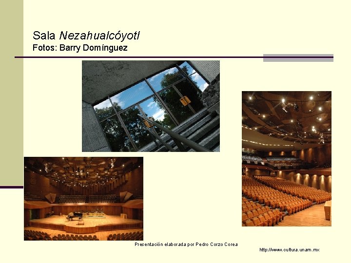 Sala Nezahualcóyotl Fotos: Barry Domínguez Presentación elaborada por Pedro Corzo Corea http: //www. cultura.