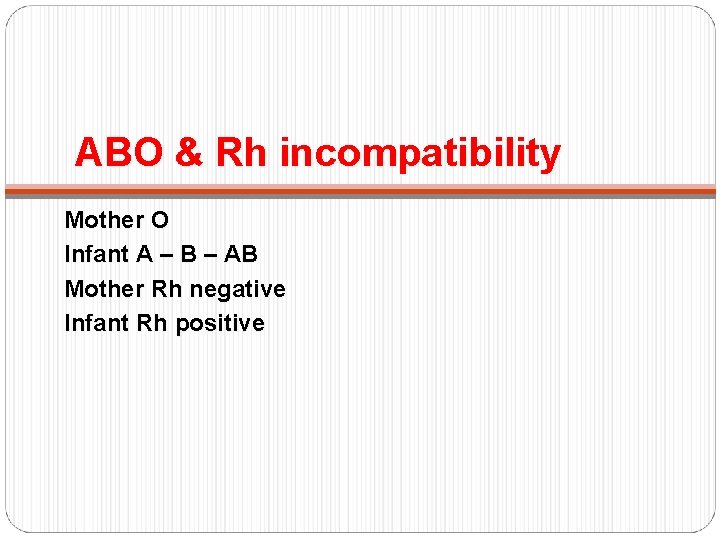 ABO & Rh incompatibility Mother O Infant A – B – AB Mother Rh