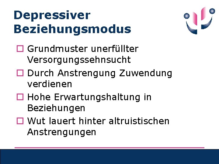 Depressiver Beziehungsmodus o Grundmuster unerfüllter Versorgungssehnsucht o Durch Anstrengung Zuwendung verdienen o Hohe Erwartungshaltung