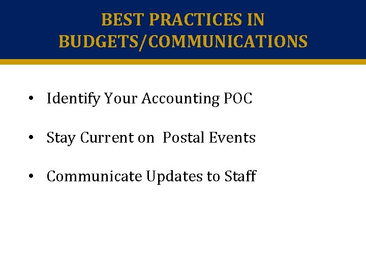 BEST PRACTICES IN BUDGETS/COMMUNICATIONS • Identify Your Accounting POC • Stay Current on Postal