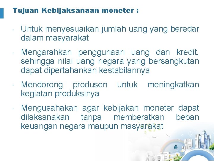 Tujuan Kebijaksanaan moneter : Untuk menyesuaikan jumlah uang yang beredar dalam masyarakat Mengarahkan penggunaan