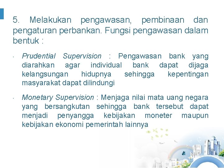 5. Melakukan pengawasan, pembinaan dan pengaturan perbankan. Fungsi pengawasan dalam bentuk : Prudential Supervision