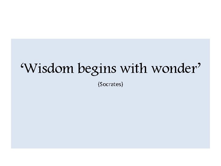 ‘Wisdom begins with wonder’ (Socrates) 