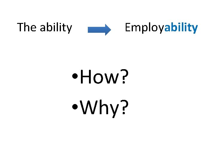 The ability Employability • How? • Why? 