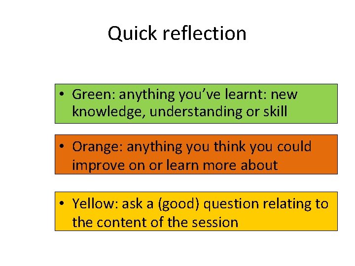 Quick reflection • Green: anything you’ve learnt: new knowledge, understanding or skill • Orange: