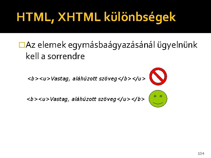 HTML, XHTML különbségek �Az elemek egymásbaágyazásánál ügyelnünk kell a sorrendre <b><u>Vastag, aláhúzott szöveg</b></u> <b><u>Vastag,