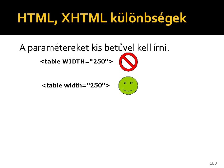 HTML, XHTML különbségek A paramétereket kis betűvel kell írni. <table WIDTH="250"> <table width="250"> 108