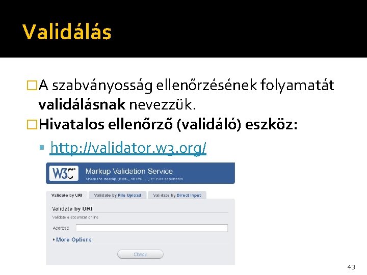 Validálás �A szabványosság ellenőrzésének folyamatát validálásnak nevezzük. �Hivatalos ellenőrző (validáló) eszköz: http: //validator. w