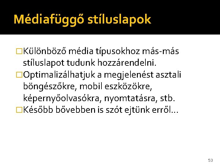 Médiafüggő stíluslapok �Különböző média típusokhoz más-más stíluslapot tudunk hozzárendelni. �Optimalizálhatjuk a megjelenést asztali böngészőkre,