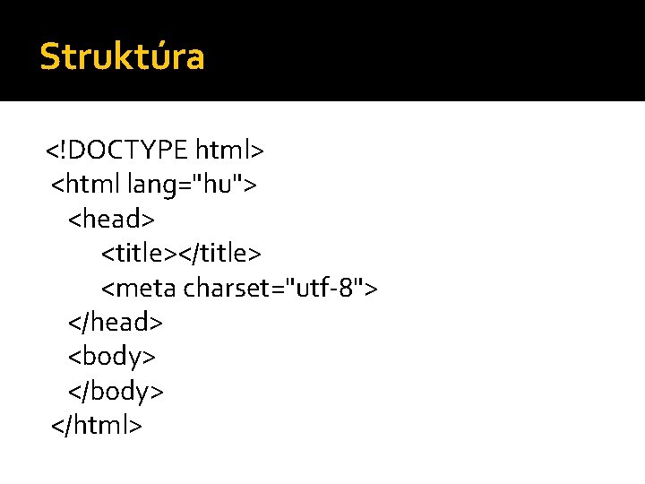 Struktúra <!DOCTYPE html> <html lang="hu"> <head> <title></title> <meta charset="utf-8"> </head> <body> </html> 