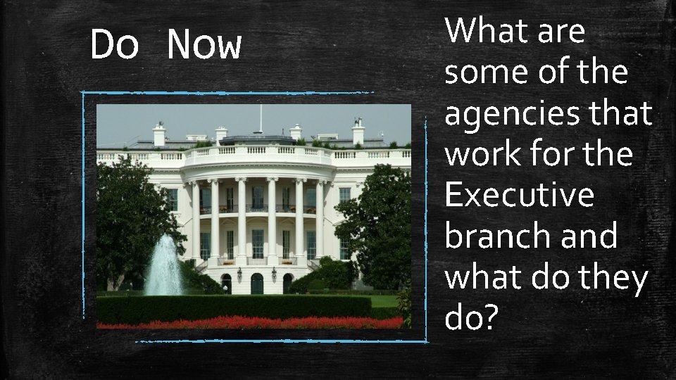 Do Now What are some of the agencies that work for the Executive branch
