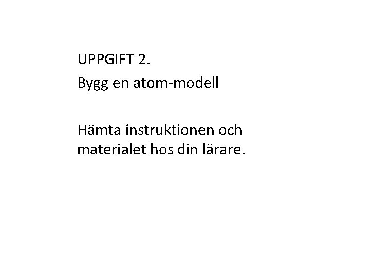 UPPGIFT 2. Bygg en atom-modell Hämta instruktionen och materialet hos din lärare. 