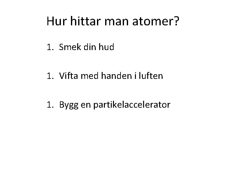 Hur hittar man atomer? 1. Smek din hud 1. Vifta med handen i luften