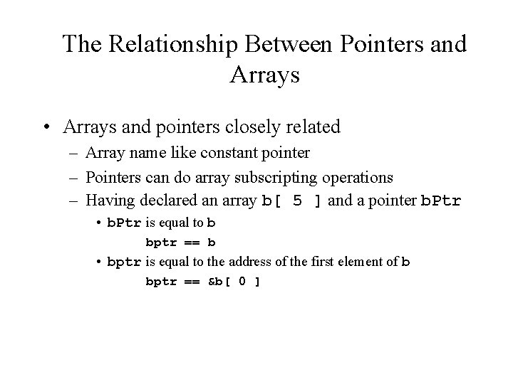 The Relationship Between Pointers and Arrays • Arrays and pointers closely related – Array