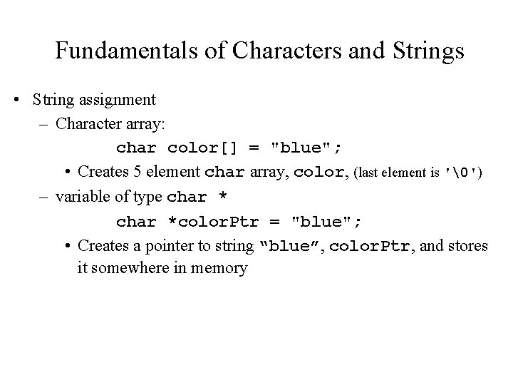 Fundamentals of Characters and Strings • String assignment – Character array: char color[] =