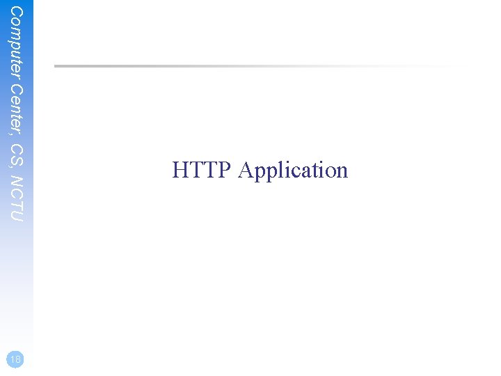 Computer Center, CS, NCTU 18 HTTP Application 