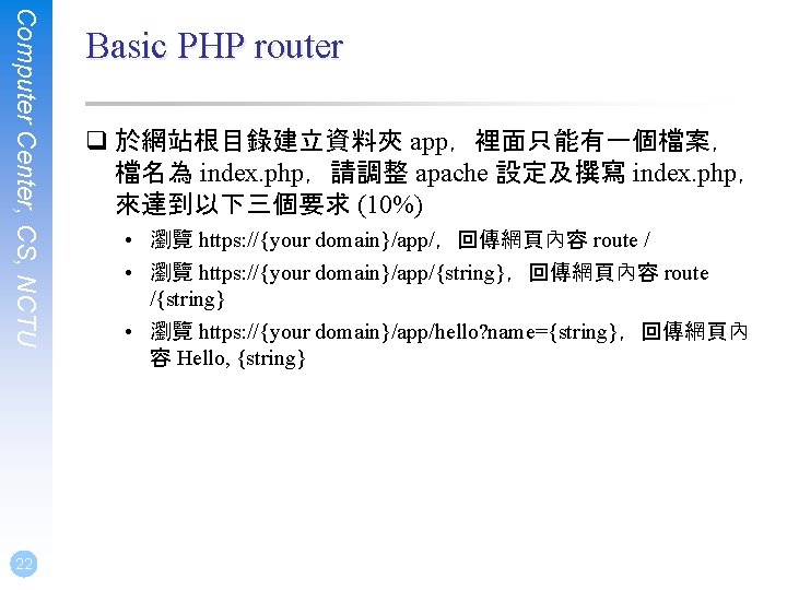 Computer Center, CS, NCTU 22 Basic PHP router q 於網站根目錄建立資料夾 app，裡面只能有一個檔案， 檔名為 index. php，請調整